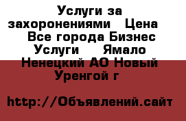 Услуги за захоронениями › Цена ­ 1 - Все города Бизнес » Услуги   . Ямало-Ненецкий АО,Новый Уренгой г.